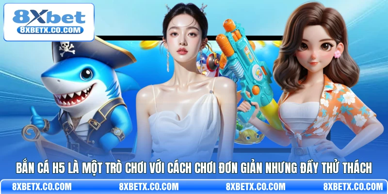 Bắn cá H5 là một trò chơi với cách chơi đơn giản nhưng đầy thử thách