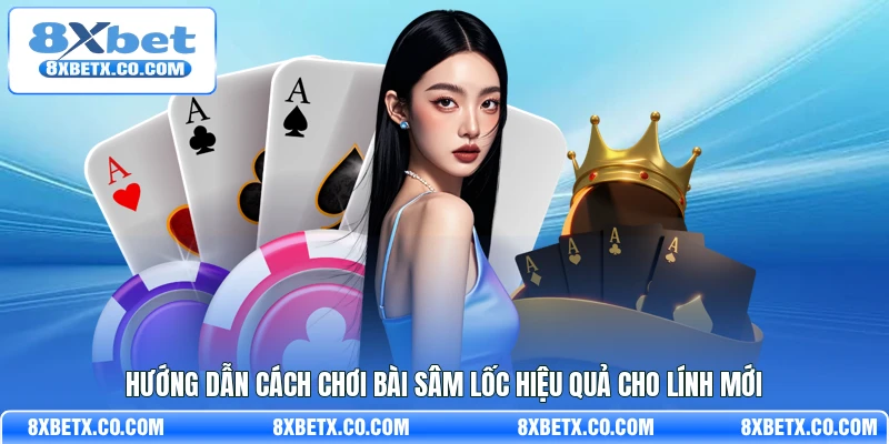Hướng dẫn cách chơi bài Sâm lốc hiệu quả cho lính mới