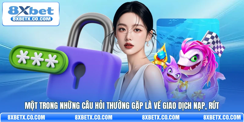 Một trong những câu hỏi thường gặp là về giao dịch nạp, rút
