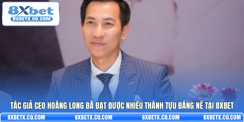 Tác giả CEO Hoàng Long đã đạt được nhiều thành tựu đáng nể tại 8Xbet
